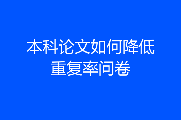 本科论文如何降低重复率问卷