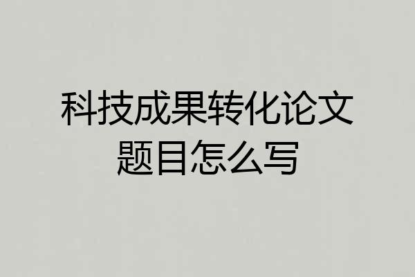 科技成果转化论文题目怎么写