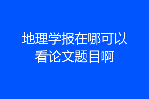 地理学报在哪可以看论文题目啊