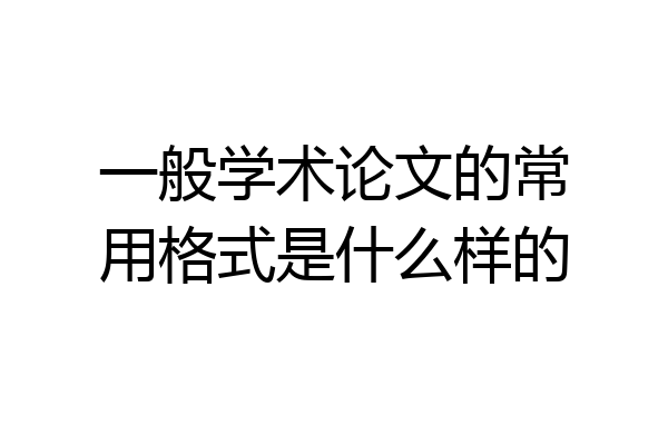 一般学术论文的常用格式是什么样的