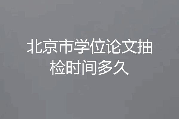 北京市学位论文抽检时间多久