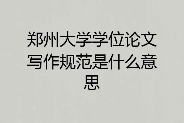 郑州大学学位论文写作规范是什么意思
