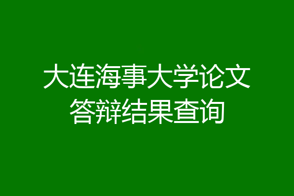 大连海事大学论文答辩结果查询