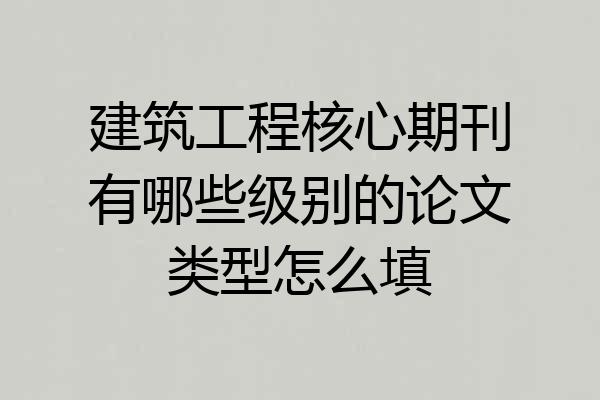 建筑工程核心期刊有哪些级别的论文类型怎么填