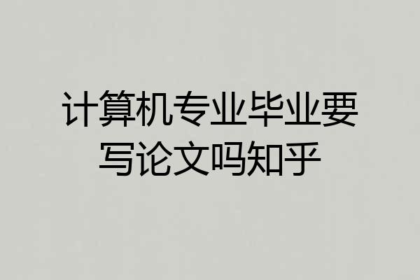 计算机专业毕业要写论文吗知乎
