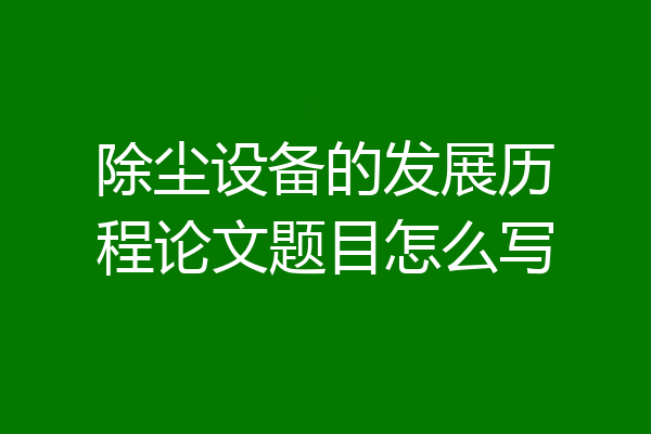 除尘设备的发展历程论文题目怎么写