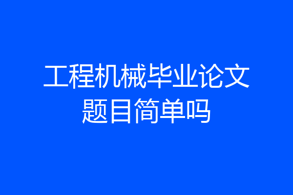 工程机械毕业论文题目简单吗