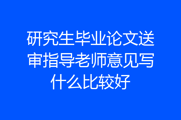 研究生毕业论文送审指导老师意见写什么比较好