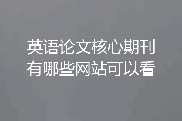 英语论文核心期刊有哪些网站可以看