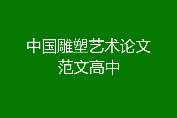 中国雕塑艺术论文范文高中