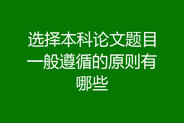 选择本科论文题目一般遵循的原则有哪些
