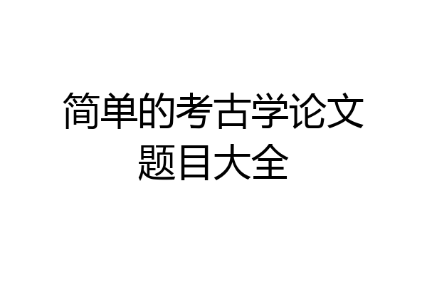 简单的考古学论文题目大全