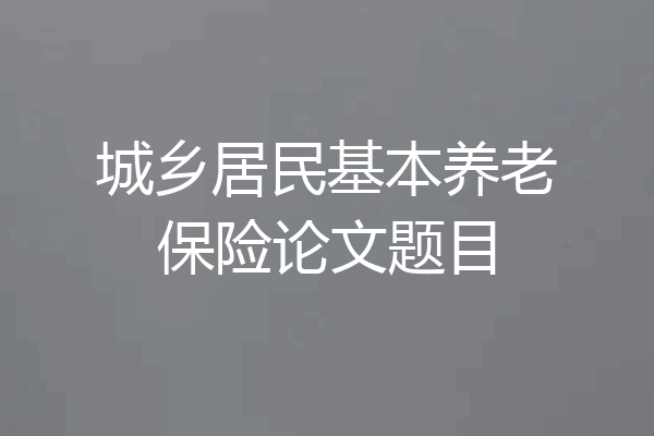 城乡居民基本养老保险论文题目