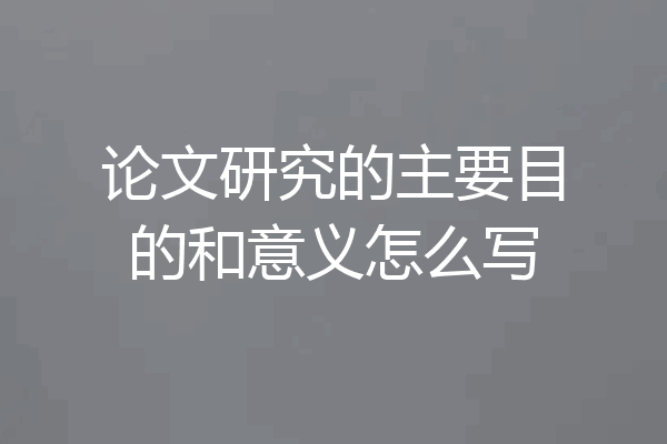论文研究的主要目的和意义怎么写