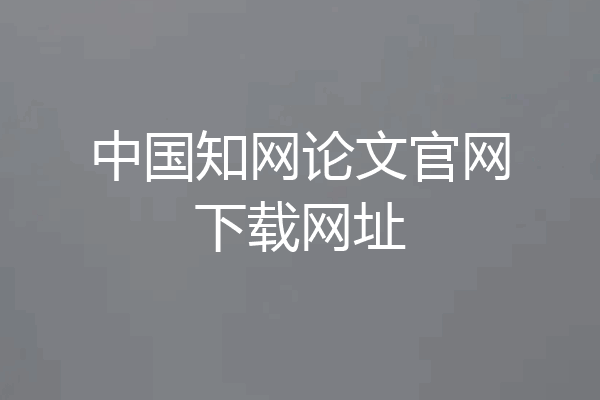 中国知网论文官网下载网址