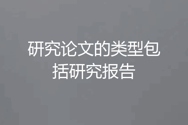 研究论文的类型包括研究报告