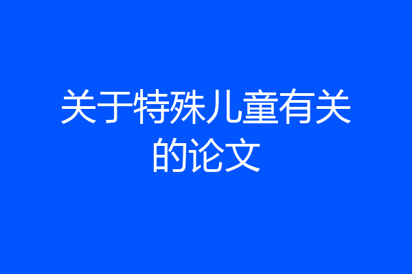 关于特殊儿童有关的论文