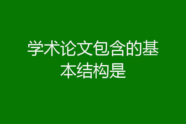 学术论文包含的基本结构是