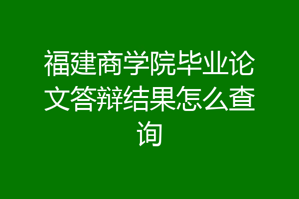 福建商学院毕业论文答辩结果怎么查询