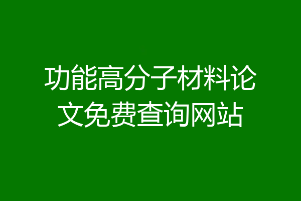 功能高分子材料论文免费查询网站