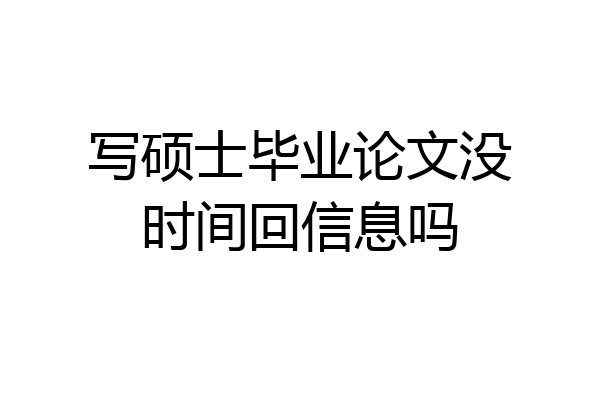 写硕士毕业论文没时间回信息吗
