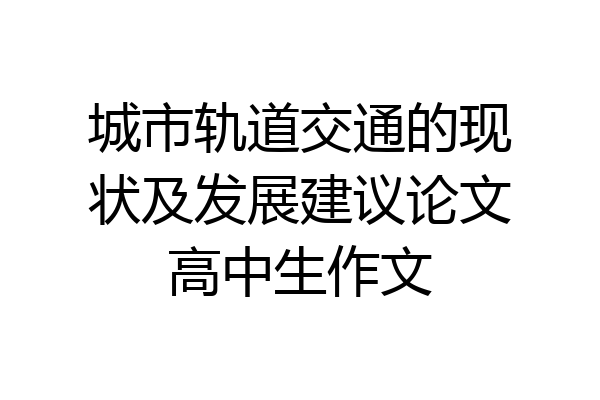 城市轨道交通的现状及发展建议论文高中生作文