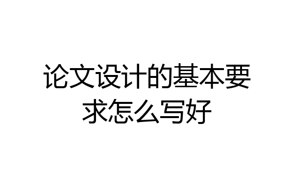 论文设计的基本要求怎么写好