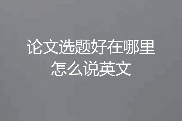 论文选题好在哪里怎么说英文