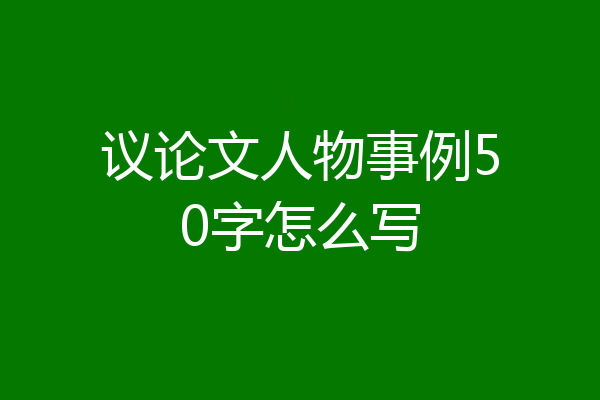 议论文人物事例50字怎么写