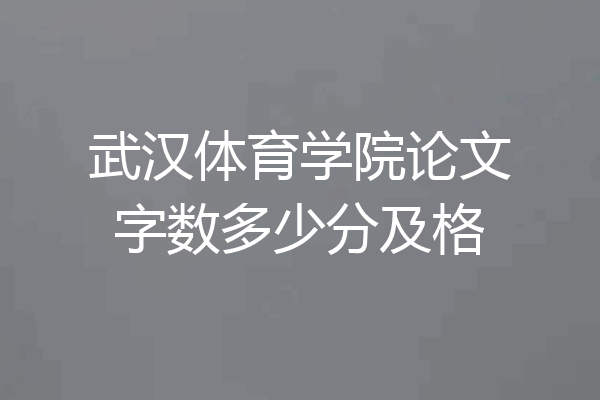 武汉体育学院论文字数多少分及格