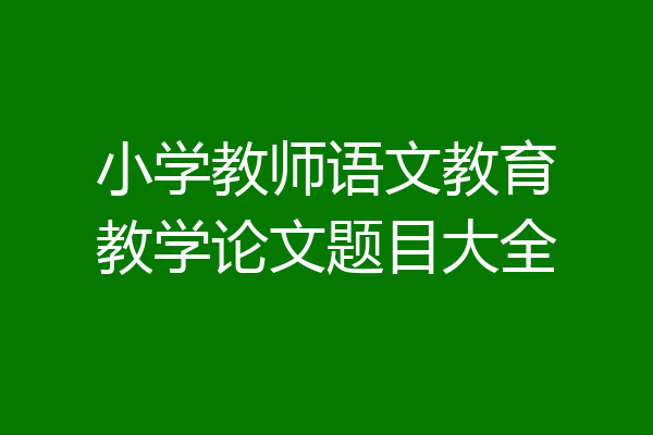 小学教师语文教育教学论文题目大全