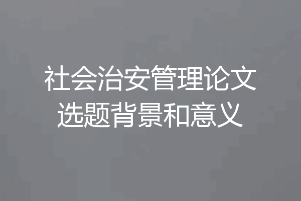 社会治安管理论文选题背景和意义