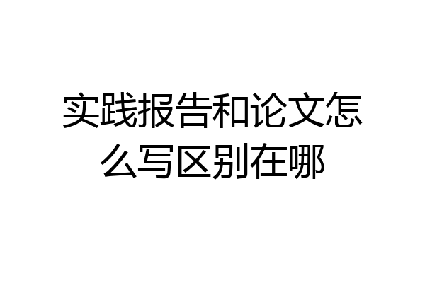 实践报告和论文怎么写区别在哪