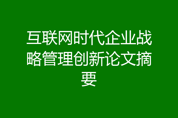互联网时代企业战略管理创新论文摘要