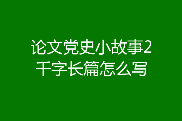 论文党史小故事2千字长篇怎么写