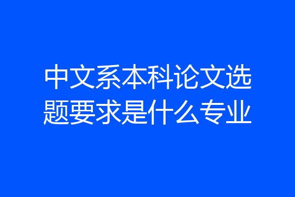 中文系本科论文选题要求是什么专业