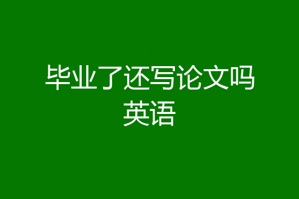 毕业了还写论文吗英语
