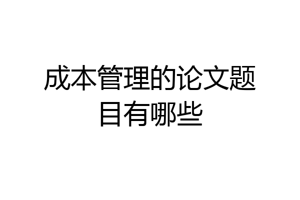 成本管理的论文题目有哪些