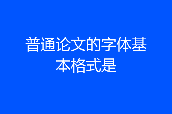 普通论文的字体基本格式是