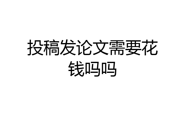 投稿发论文需要花钱吗吗