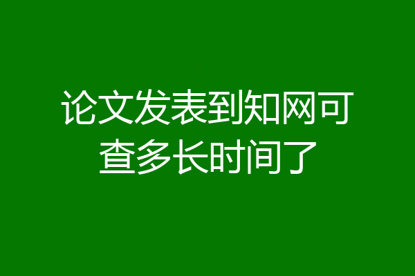 论文发表到知网可查多长时间了