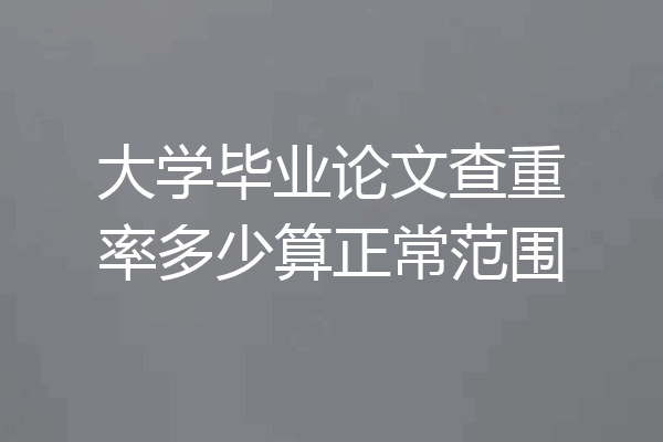 大学毕业论文查重率多少算正常范围