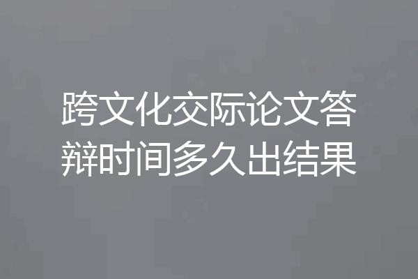 跨文化交际论文答辩时间多久出结果