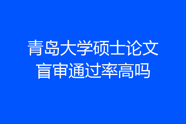 青岛大学硕士论文盲审通过率高吗