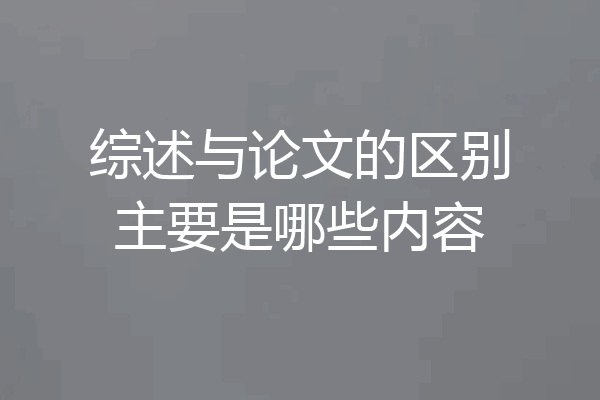 综述与论文的区别主要是哪些内容