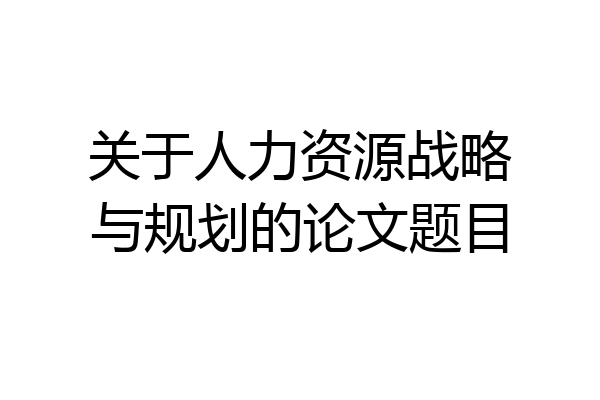 关于人力资源战略与规划的论文题目