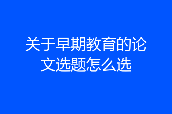 关于早期教育的论文选题怎么选