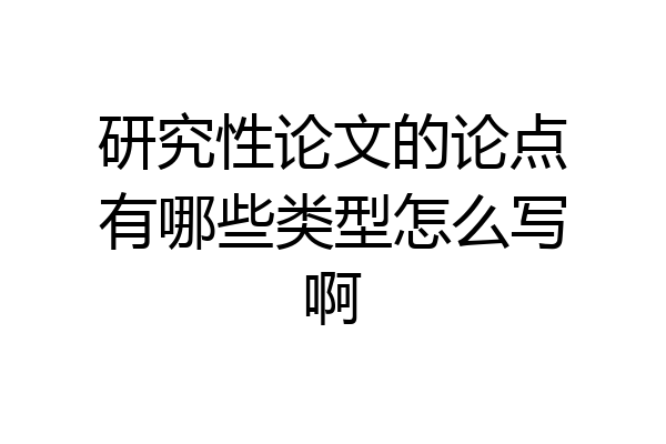 研究性论文的论点有哪些类型怎么写啊