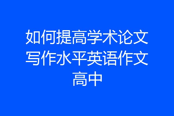 如何提高学术论文写作水平英语作文高中