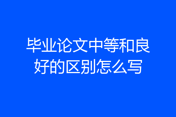 毕业论文中等和良好的区别怎么写